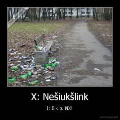 X: Nešiukšlink - I: Eik tu NX!