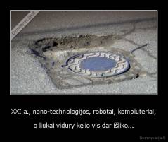 XXI a., nano-technologijos, robotai, kompiuteriai, - o liukai vidury kelio vis dar išliko...