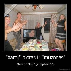 "Xatoj" plotas ir "muzonas" - Atėmė iš "loxo" jie "Iphone'ą".