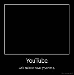 YouTube - Gali pakeisti tavo gyvenimą.