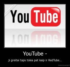 YouTube - - ji greitai taps tokia pat kaip ir RedTube...