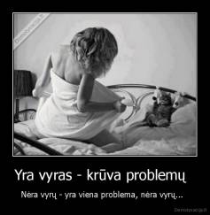 Yra vyras - krūva problemų   - Nėra vyrų - yra viena problema, nėra vyrų...  