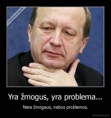 Yra žmogus, yra problema... - Nėra žmogaus, nebus problemos.