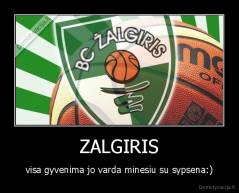 ZALGIRIS - visa gyvenima jo varda minesiu su sypsena:)