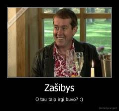 Zašibys - O tau taip irgi buvo? :)