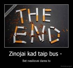 Zinojai kad taip bus -  - Bet nesiliovei dares to