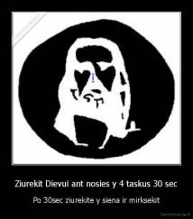 Ziurekit Dievui ant nosies y 4 taskus 30 sec - Po 30sec ziurekite y siena ir mirksekit