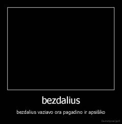 bezdalius - bezdalius vaziavo ora pagadino ir apsišiko