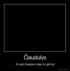 Čiaudulys - Jis gali daugiau negu tu galvoji