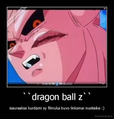 ``dragon ball z`` - siauraakiai kurdami sy filmuka buvo linksmai nusiteike :)