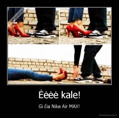 Ėėėė kale! - Gi čia Nike Air MAX!