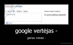 google vertėjas - - geriau nerasi .