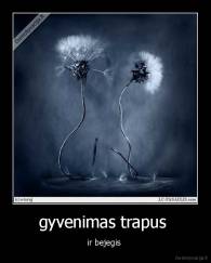 gyvenimas trapus  - ir bejegis 