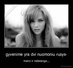 gyvenime yra dvi nuomoniu rusys- - mano ir neleisinga...