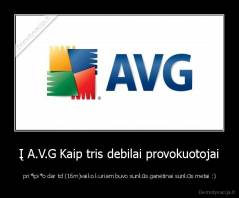 Į A.V.G Kaip tris debilai provokuotojai -  pri*ipi*o dar td (16m)vaiko kuriam buvo sunkūs ganėtinai sunkūs metai :)