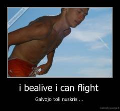 i bealive i can flight  - Galvojo toli nuskris ... 