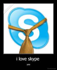 i love skype  - yea
