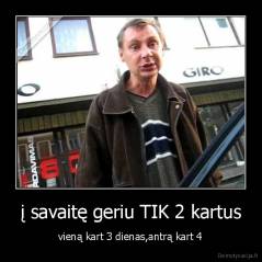 į savaitę geriu TIK 2 kartus - vieną kart 3 dienas,antrą kart 4