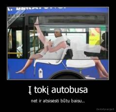 Į tokį autobusa - net ir atsisėsti būtu baisu..