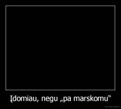 Įdomiau, negu „pa marskomu“ - 