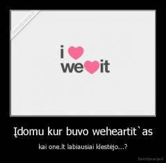 Įdomu kur buvo weheartit`as - kai one.lt labiausiai klestėjo...?