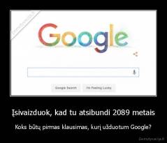 Įsivaizduok, kad tu atsibundi 2089 metais - Koks būtų pirmas klausimas, kurį užduotum Google?