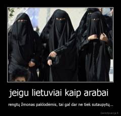 jeigu lietuviai kaip arabai  - rengtų žmonas paklodėmis, tai gal dar ne tiek sutaupytų...