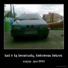 kad ir ką bevairuotų, kiekvienas lietuvis  - svajoja  apie BMW