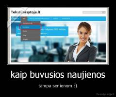 kaip buvusios naujienos - tampa senienom :)