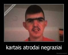 kartais atrodai negraziai - 