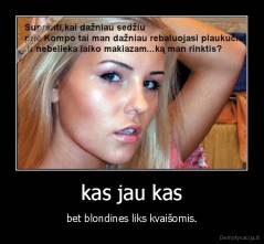 kas jau kas - bet blondines liks kvaišomis.