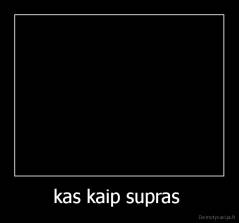 kas kaip supras  - 