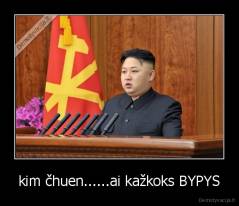 kim čhuen......ai kažkoks BYPYS - 