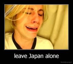 leave Japan alone - 