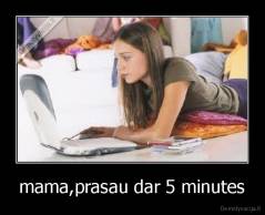 mama,prasau dar 5 minutes - 