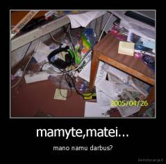 mamyte,matei... - mano namu darbus?