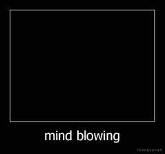 mind blowing - 