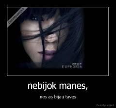 nebijok manes, - nes as bijau taves