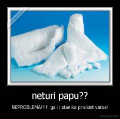 neturi papu?? - NEPROBLEMA!!!!! gali i stanika prisikist vatos!