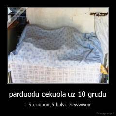 parduodu cekuola uz 10 grudu - ir 5 kruopom,5 bulviu ziewwwem