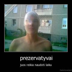 prezervatyvai - juos reikia naudoti laiku