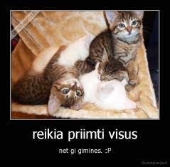 reikia priimti visus - net gi gimines. :P