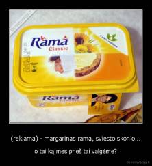 (reklama) - margarinas rama, sviesto skonio... - o tai ką mes prieš tai valgėme?