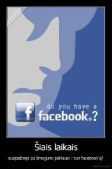 Šiais laikais - susipažinęs su žmogumi paklausi : turi facebook'ą?