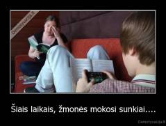 Šiais laikais, žmonės mokosi sunkiai.... - 