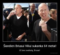 Šiandien Briusui Viliui sukanka 64 metai! - Už tavo sveikatą, Briusai! 