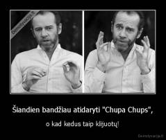 Šiandien bandžiau atidaryti "Chupa Chups", - o kad kedus taip klijuotų!