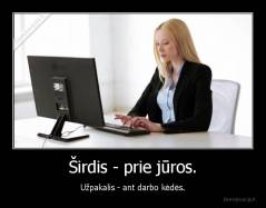 Širdis - prie jūros. - Užpakalis - ant darbo kėdės.