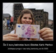 Šis 0 eurų baknotas buvo išleistas Karlo Markso - Jubiliejaus proga ir viso tokių banknotų yra tik 5000