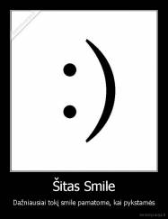 Šitas Smile - Dažniausiai tokį smile pamatome, kai pykstamės